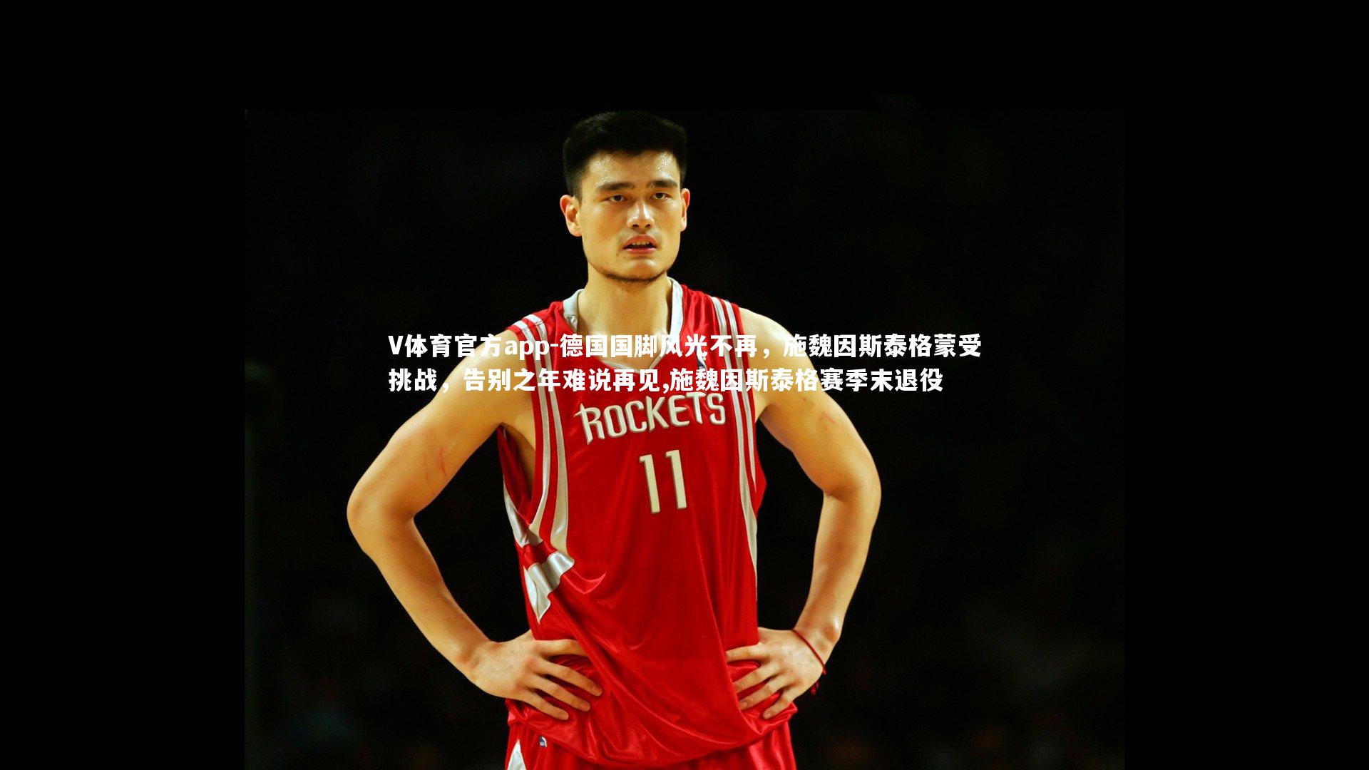 V体育官方app-德国国脚风光不再，施魏因斯泰格蒙受挑战，告别之年难说再见,施魏因斯泰格赛季末退役