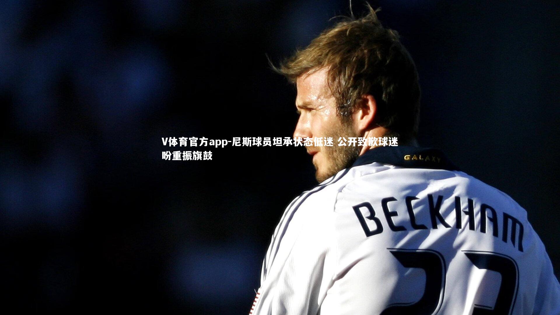 尼斯球员坦承状态低迷 公开致歉球迷盼重振旗鼓