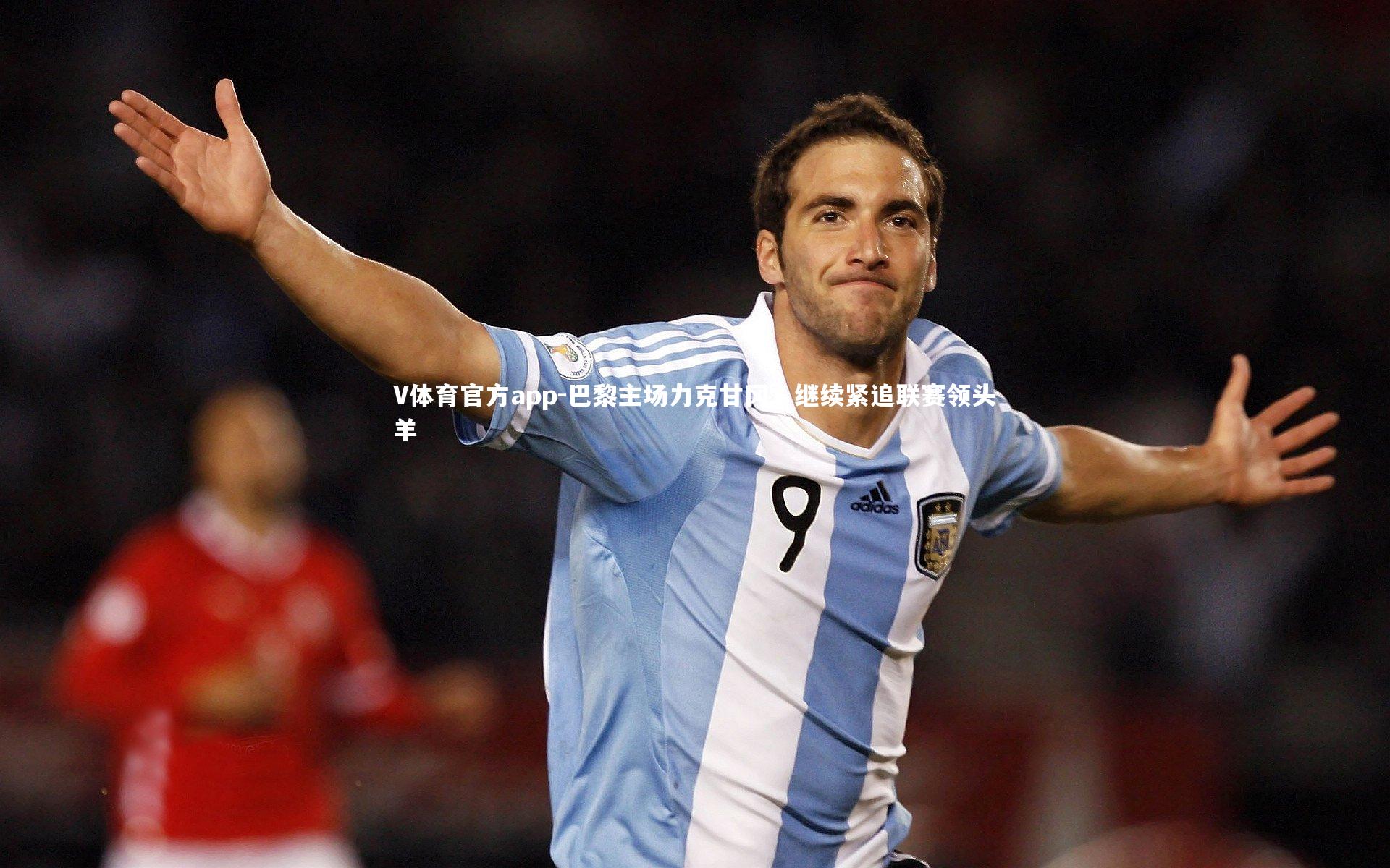 V体育官方app-巴黎主场力克甘冈，继续紧追联赛领头羊