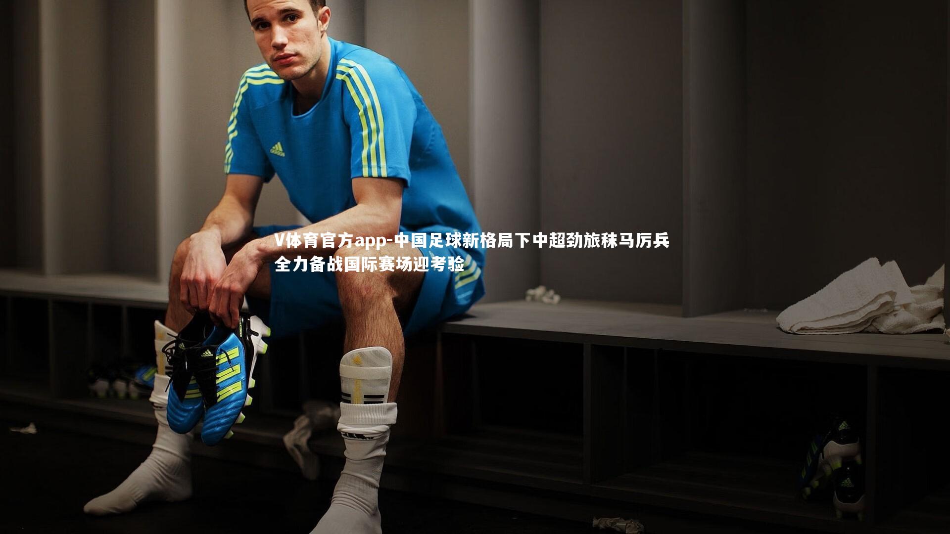 V体育官方app-中国足球新格局下中超劲旅秣马厉兵 全力备战国际赛场迎考验
