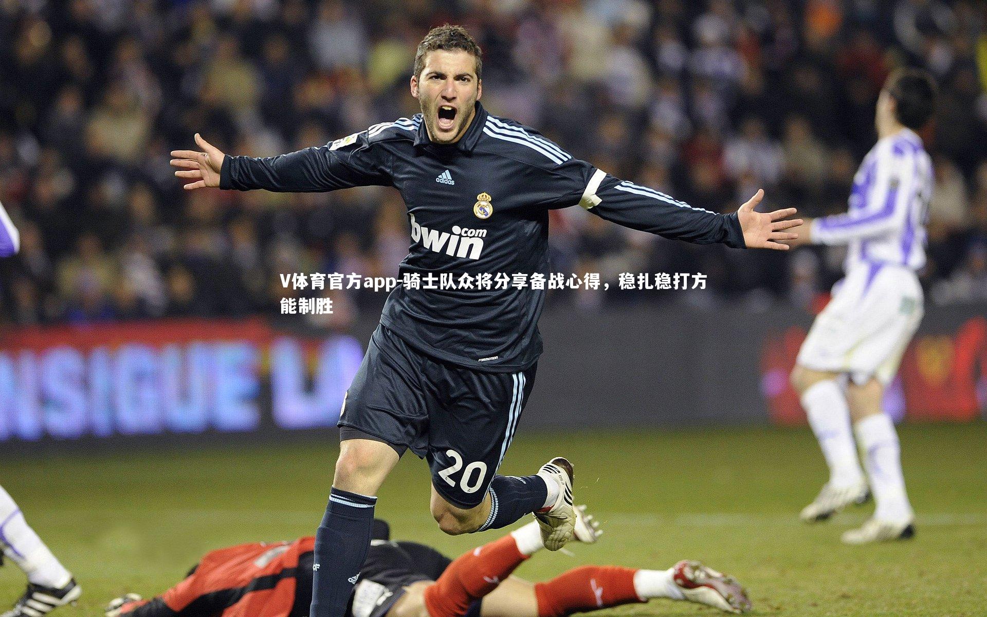 骑士队众将分享备战心得，稳扎稳打方能制胜