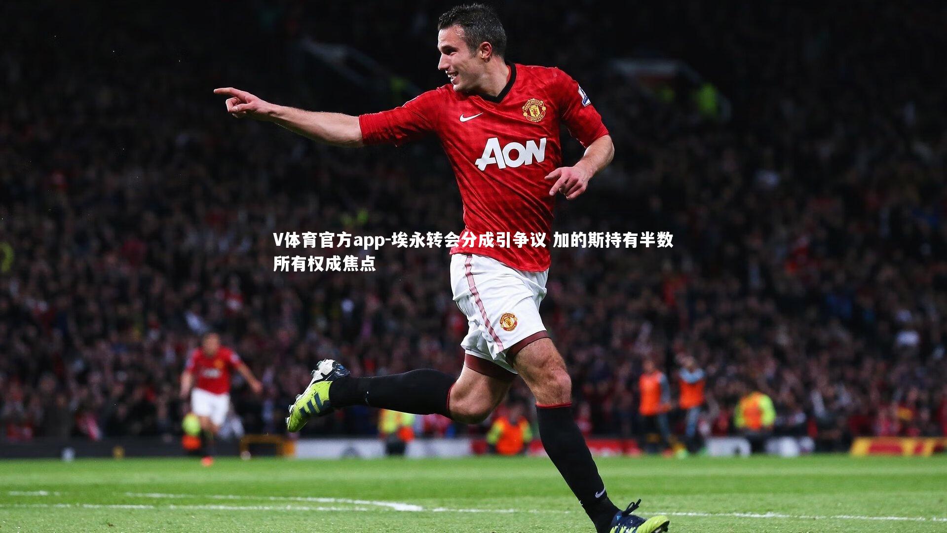 埃永转会分成引争议 加的斯持有半数所有权成焦点