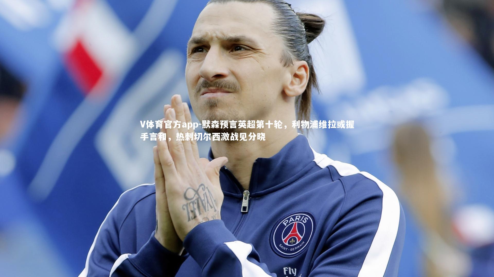 V体育官方app-默森预言英超第十轮，利物浦维拉或握手言和，热刺切尔西激战见分晓