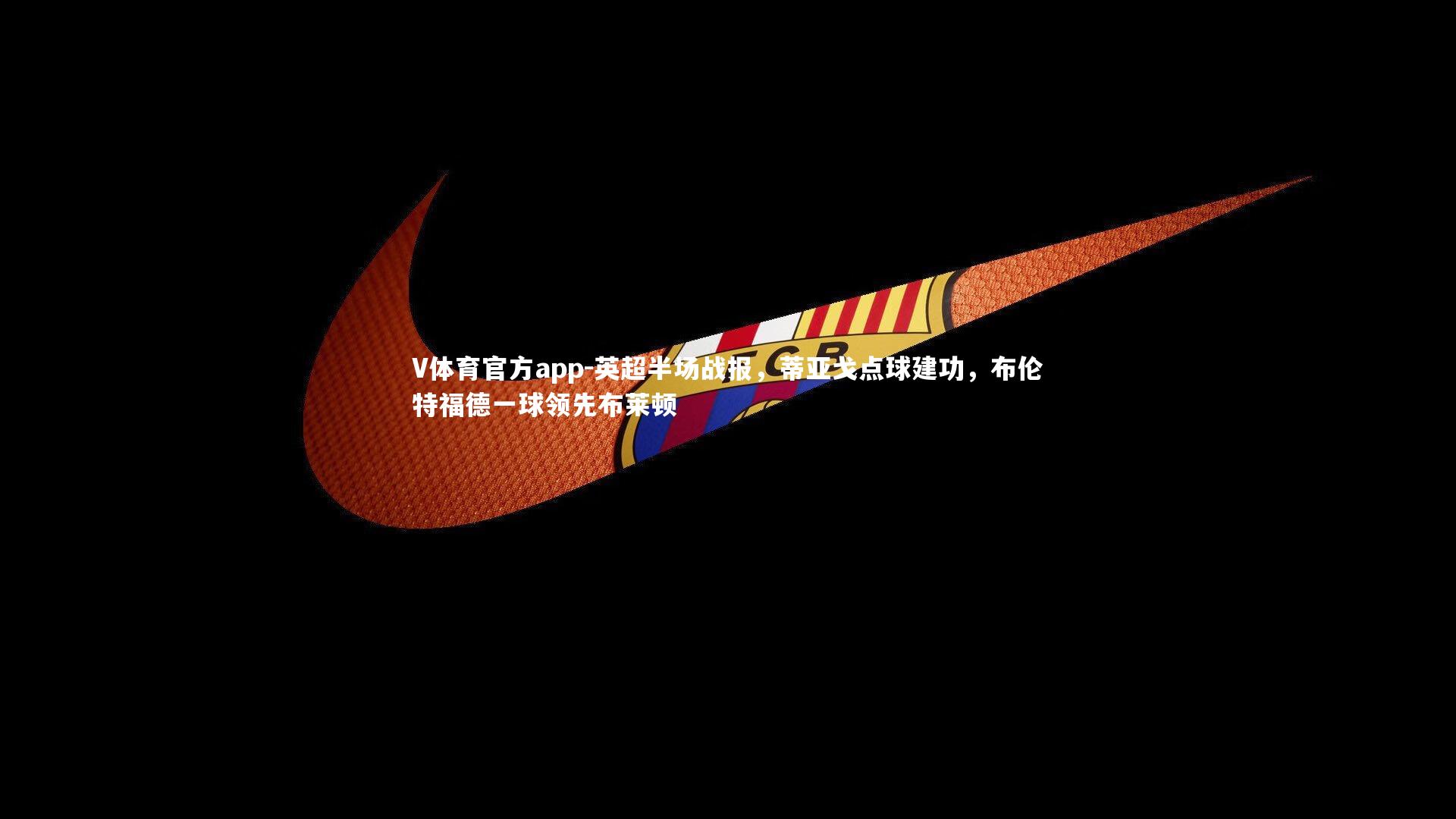 英超半场战报,蒂亚戈点球建功,布伦特福德一球领先布莱顿