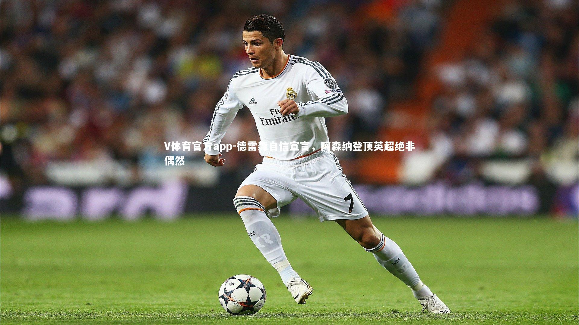 德雷森自信宣言，阿森纳登顶英超绝非偶然