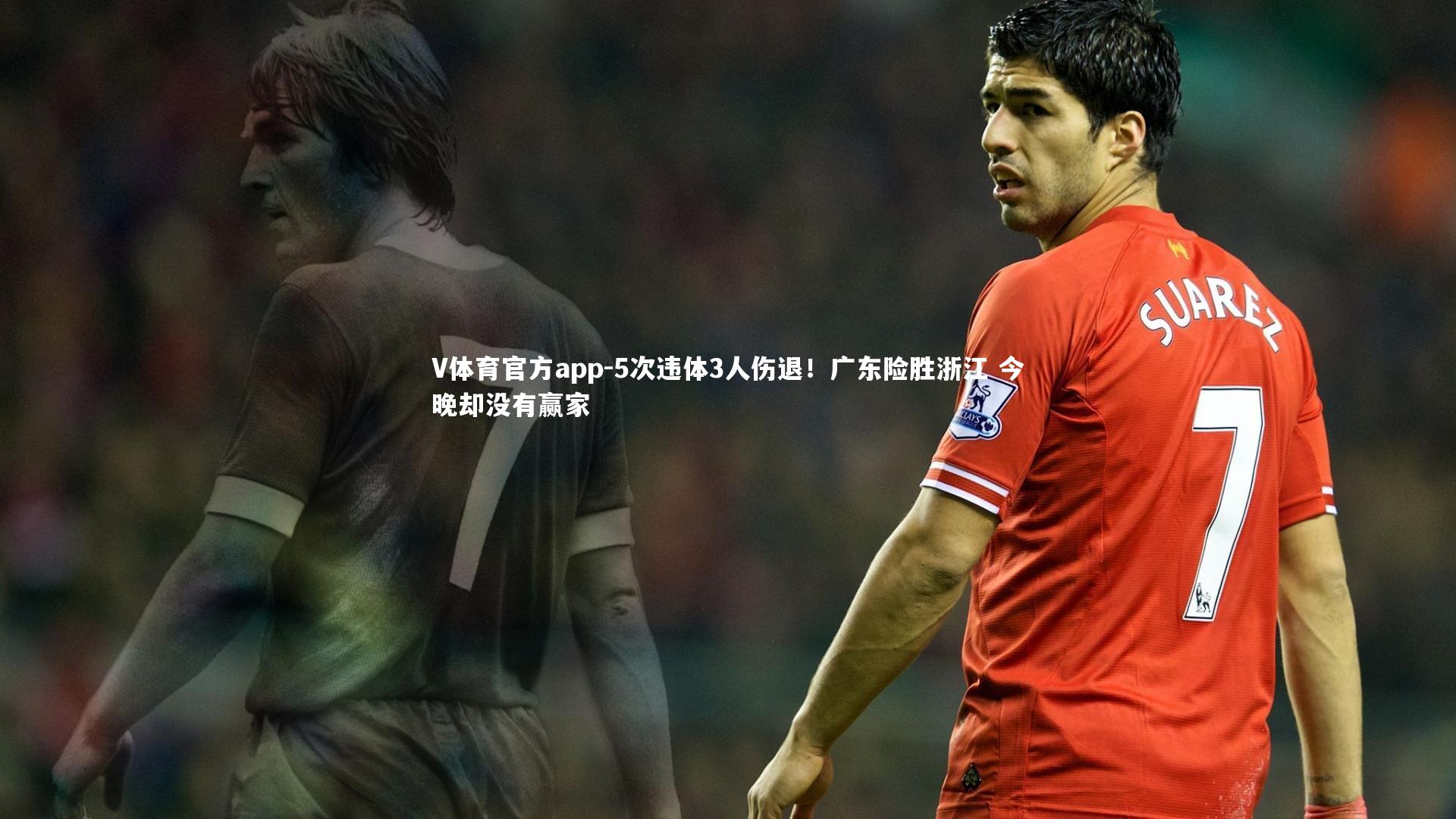 V体育官方app-5次违体3人伤退！广东险胜浙江 今晚却没有赢家